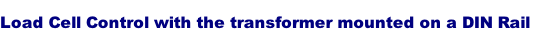 Load Cell Control with the transformer mounted on a DIN Rail 